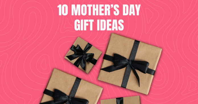 Mother’s Day Gift Ideas that Your Mom Actually Wants